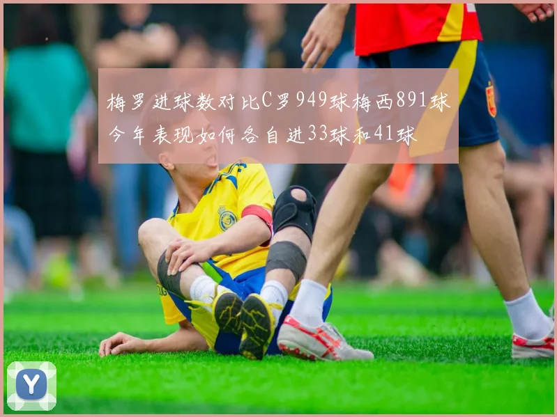 梅罗进球数对比C罗949球梅西891球今年表现如何各自进33球和41球