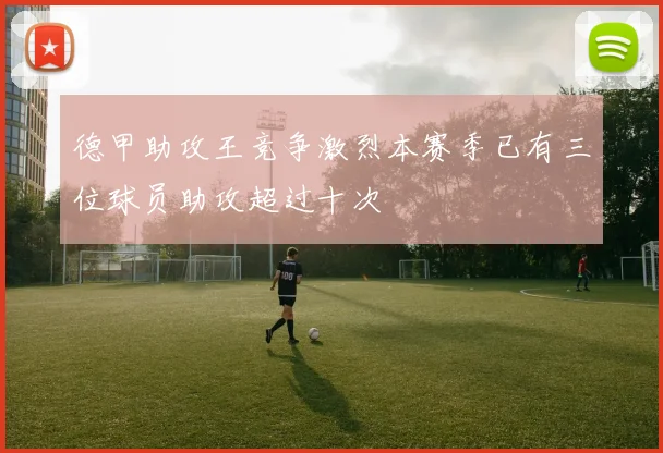 德甲助攻王竞争激烈本赛季已有三位球员助攻超过十次