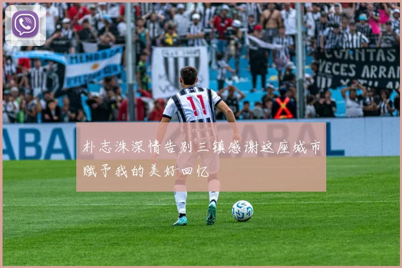 朴志洙深情告别三镇感谢这座城市赋予我的美好回忆