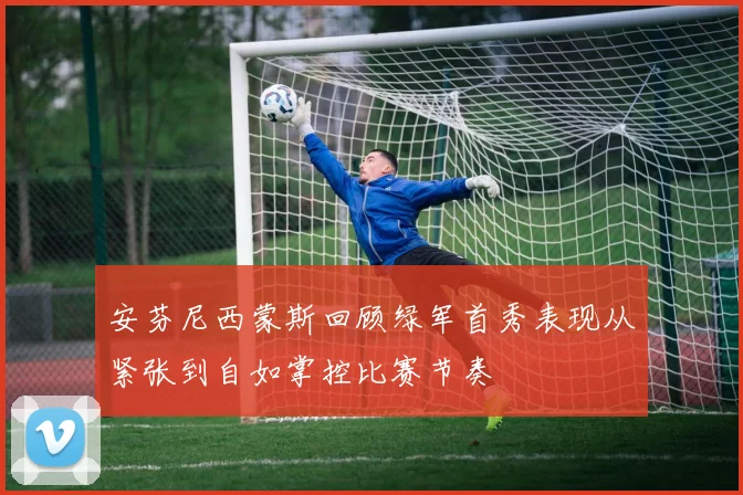 安芬尼西蒙斯回顾绿军首秀表现从紧张到自如掌控比赛节奏