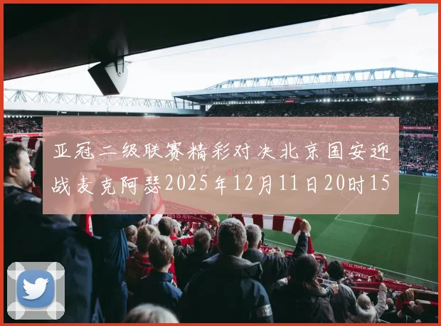 亚冠二级联赛精彩对决北京国安迎战麦克阿瑟2025年12月11日20时15分