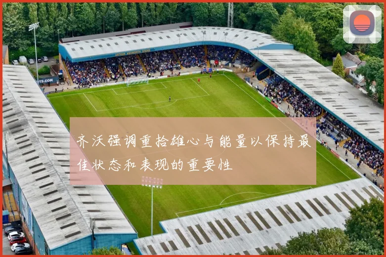 齐沃强调重拾雄心与能量以保持最佳状态和表现的重要性