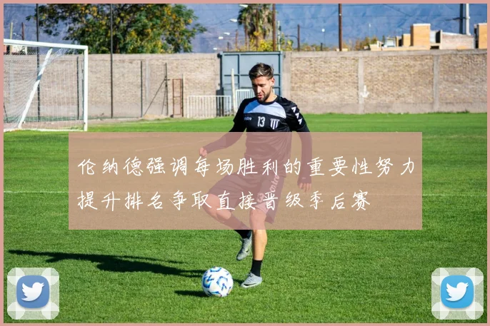 伦纳德强调每场胜利的重要性努力提升排名争取直接晋级季后赛