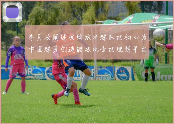 李月汝阐述收购欧洲球队的初心为中国球员创造锻炼机会的理想平台