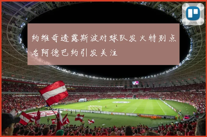 约维奇透露斯波对球队发火特别点名阿德巴约引发关注