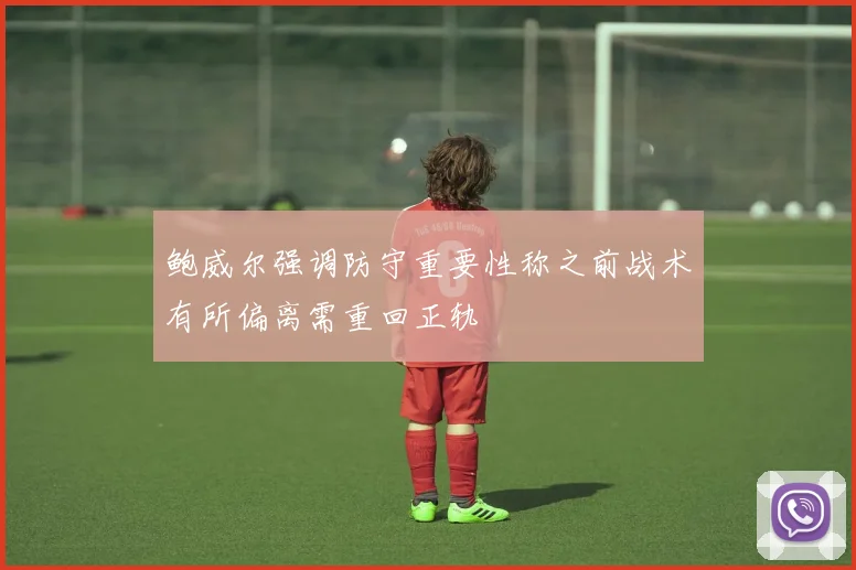 鲍威尔强调防守重要性称之前战术有所偏离需重回正轨
