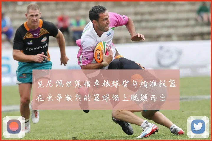克尼佩尔凭借卓越球智与精准投篮在竞争激烈的篮球场上脱颖而出