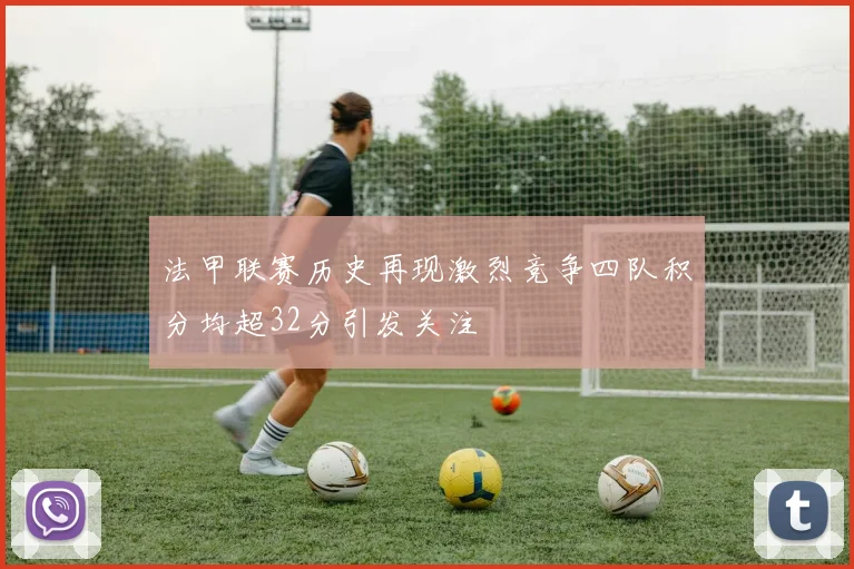 法甲联赛历史再现激烈竞争四队积分均超32分引发关注