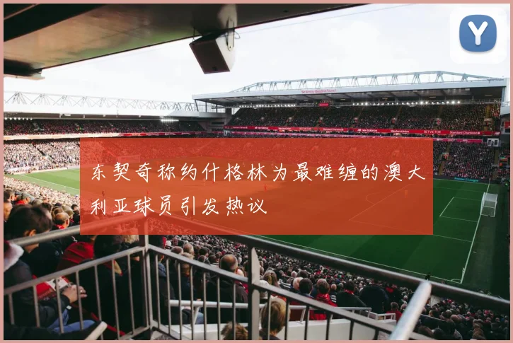 东契奇称约什格林为最难缠的澳大利亚球员引发热议