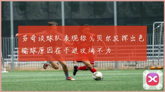 芬奇谈球队表现称戈贝尔发挥出色输球原因在于进攻端不力