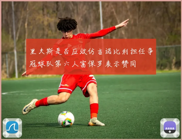 里夫斯是否应效仿吉诺比利担任争冠球队第六人富保罗表示赞同