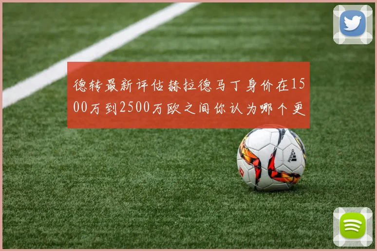 德转最新评估赫拉德马丁身价在1500万到2500万欧之间你认为哪个更合理