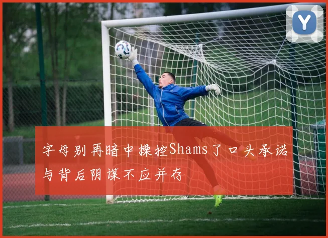 字母别再暗中操控Shams了口头承诺与背后阴谋不应并存