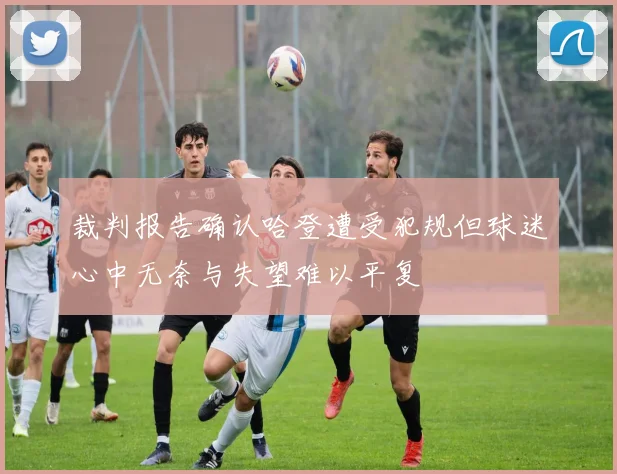 裁判报告确认哈登遭受犯规但球迷心中无奈与失望难以平复