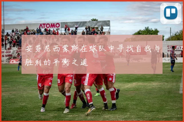 安芬尼西蒙斯在球队中寻找自我与胜利的平衡之道