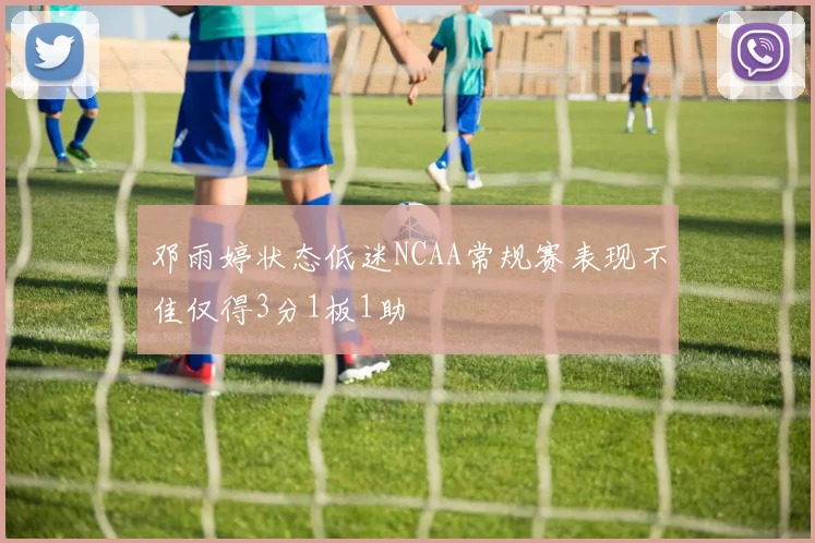 邓雨婷状态低迷NCAA常规赛表现不佳仅得3分1板1助