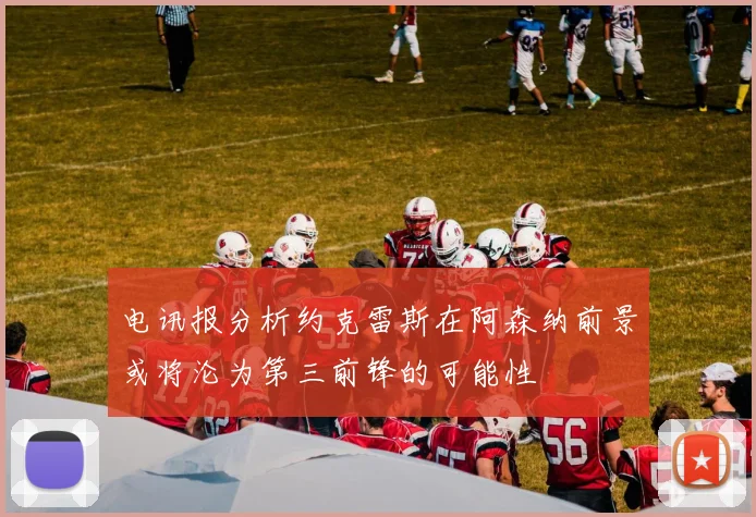 电讯报分析约克雷斯在阿森纳前景或将沦为第三前锋的可能性