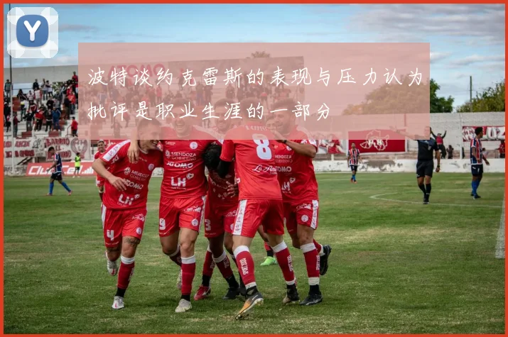 波特谈约克雷斯的表现与压力认为批评是职业生涯的一部分