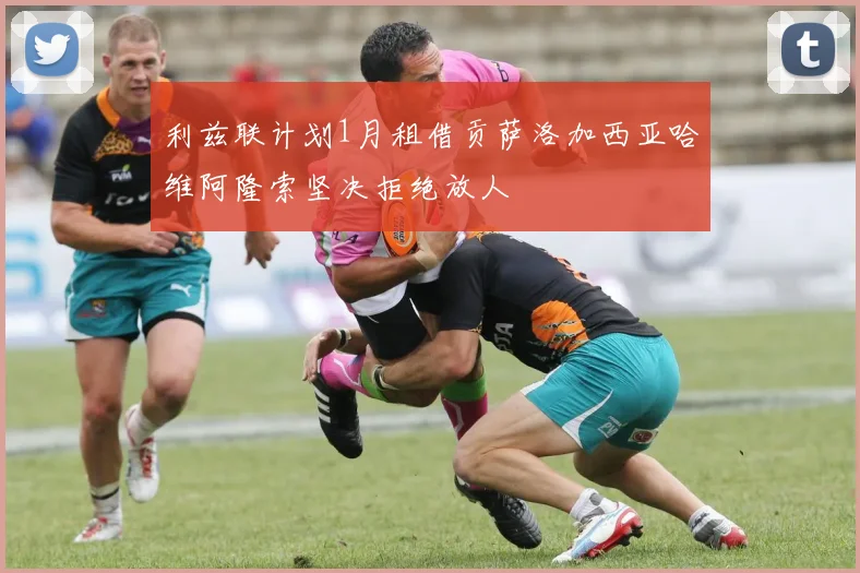 利兹联计划1月租借贡萨洛加西亚哈维阿隆索坚决拒绝放人