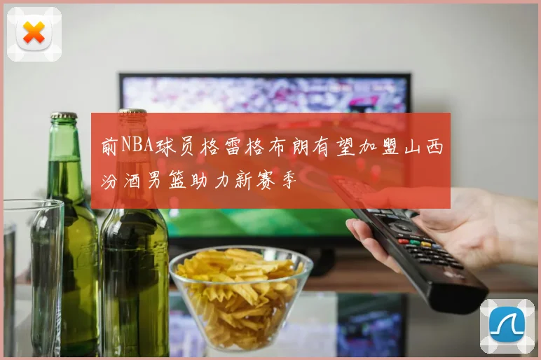 前NBA球员格雷格布朗有望加盟山西汾酒男篮助力新赛季