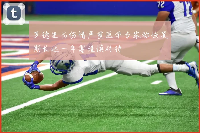 罗德里戈伤情严重医学专家称恢复期长达一年需谨慎对待