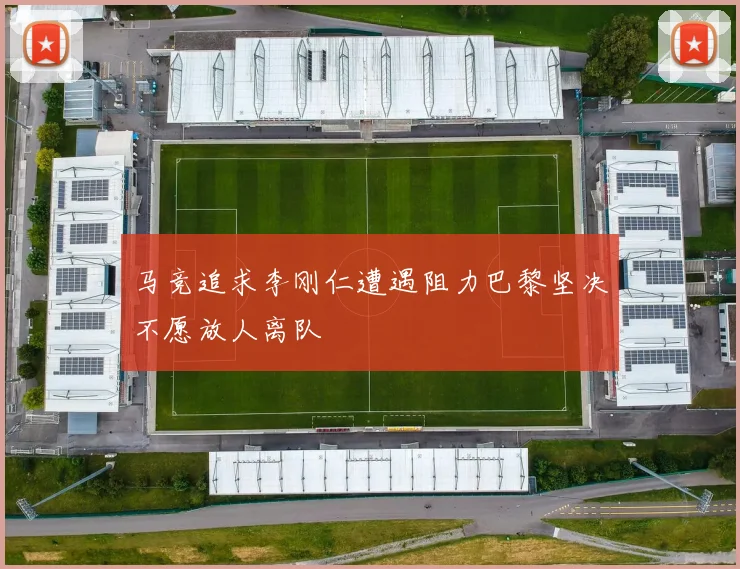 马竞追求李刚仁遭遇阻力巴黎坚决不愿放人离队