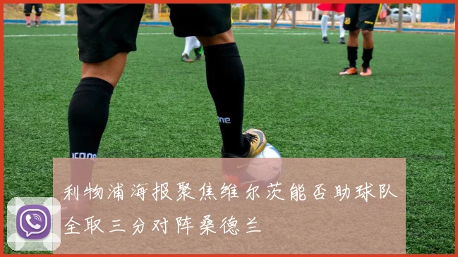 利物浦海报聚焦维尔茨能否助球队全取三分对阵桑德兰